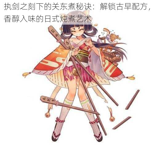 执剑之刻下的关东煮秘诀:解锁古早配方,香醇入味的日式炖煮艺术