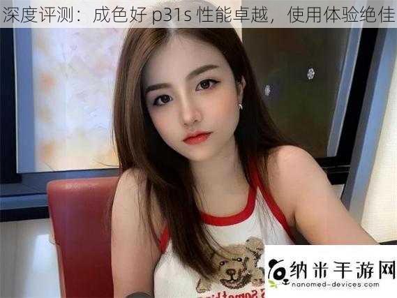 深度评测:成色好 p31s 性能卓越,使用体验绝佳