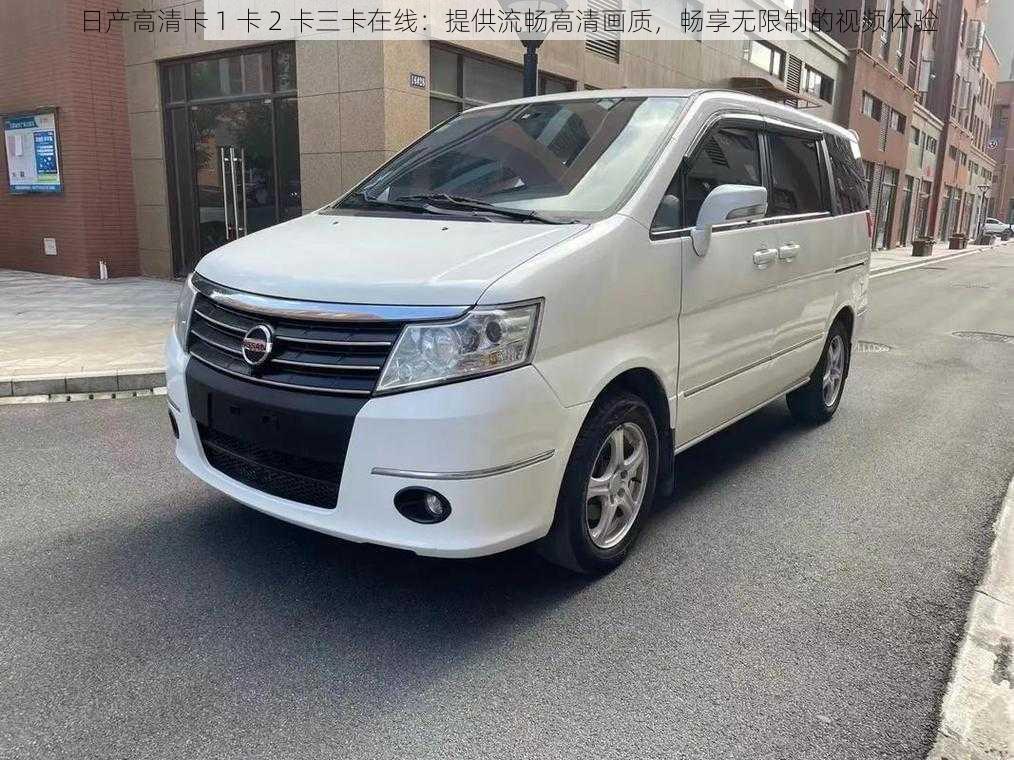 日产高清卡 1 卡 2 卡三卡在线:提供流畅高清画质,畅享无限制的视频体验
