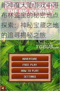 新神魔大陆游戏中哥布林盗宝的秘密地点探索:神秘宝藏之地的追寻揭秘之旅