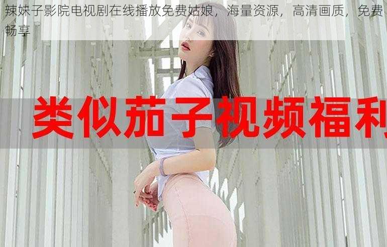 辣妹子影院电视剧在线播放免费姑娘,海量资源,高清画质,免费畅享