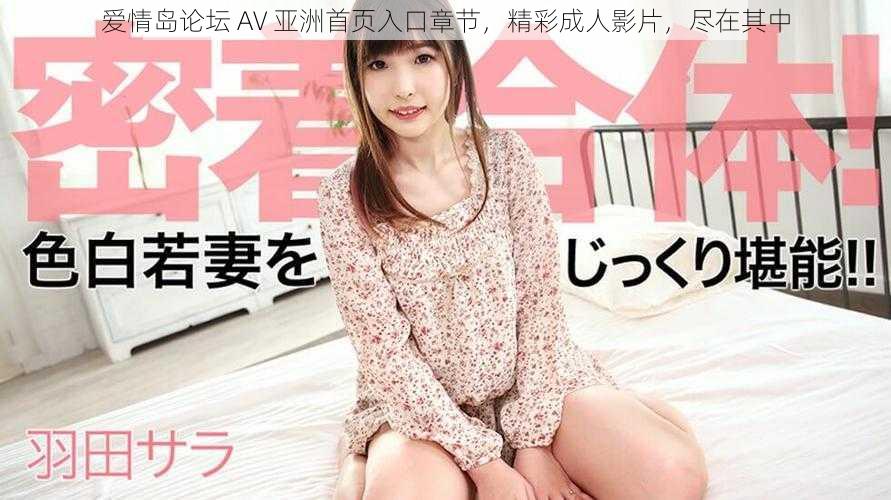 爱情岛论坛 AV 亚洲首页入口章节,精彩成人影片,尽在其中