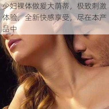 少妇裸体做爰大荫蒂,极致刺激体验,全新快感享受,尽在本产品中