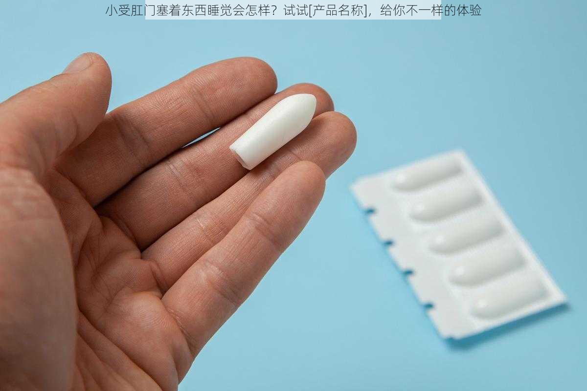 小受肛门塞着东西睡觉会怎样？试试[产品名称]，给你不一样的体验