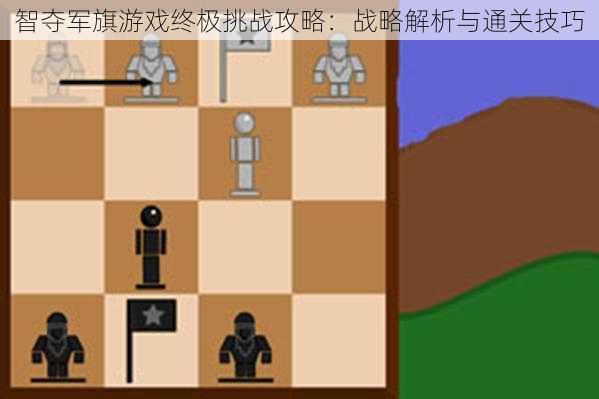 智夺军旗游戏终极挑战攻略:战略解析与通关技巧